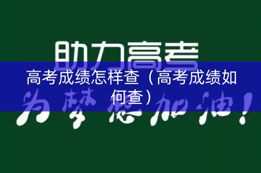 高考成绩怎样查（高考成绩如何查）