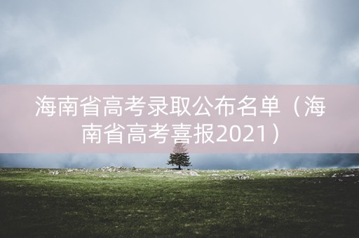 海南省高考录取公布名单（海南省高考喜报2021）