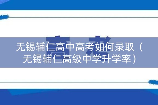 无锡辅仁高中高考如何录取（无锡辅仁高级中学升学率）