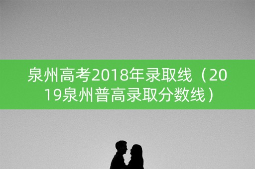 泉州高考2018年录取线（2019泉州普高录取分数线）