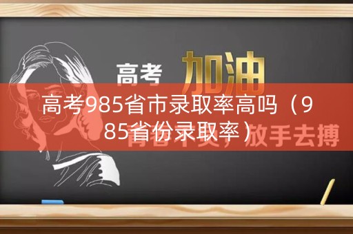 高考985省市录取率高吗（985省份录取率）