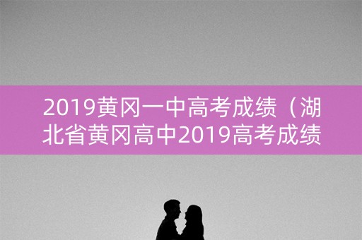 2019黄冈一中高考成绩（湖北省黄冈高中2019高考成绩）