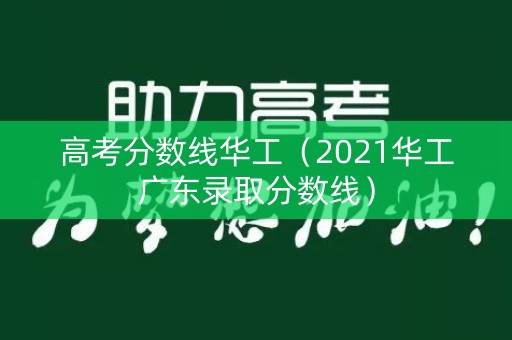 高考分数线华工（2021华工广东录取分数线）