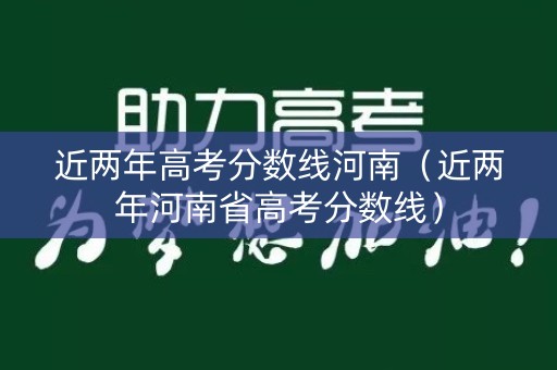 近两年高考分数线河南（近两年河南省高考分数线）