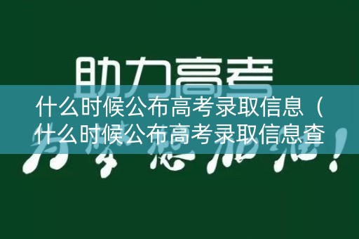 什么时候公布高考录取信息（什么时候公布高考录取信息查询）