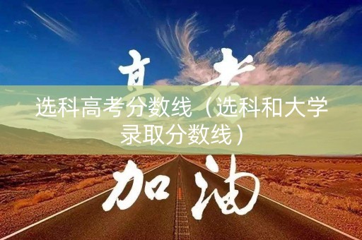 选科高考分数线（选科和大学录取分数线）