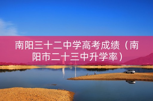 南阳三十二中学高考成绩（南阳市二十三中升学率）