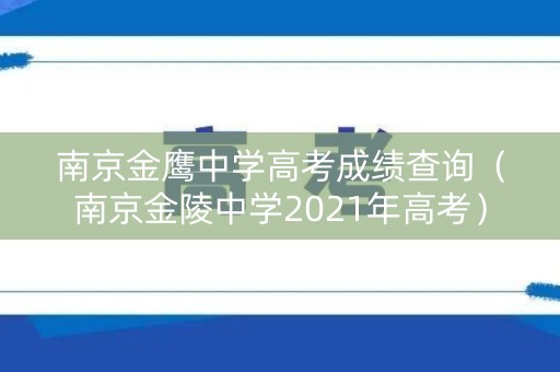 南京金鹰中学高考成绩查询（南京金陵中学2021年高考）