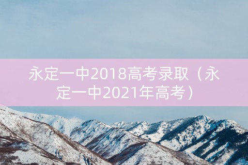 永定一中2018高考录取（永定一中2021年高考）