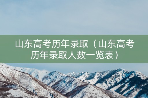 山东高考历年录取（山东高考历年录取人数一览表）