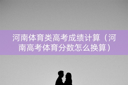 河南体育类高考成绩计算（河南高考体育分数怎么换算）