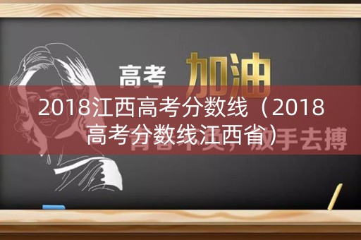 2018江西高考分数线（2018高考分数线江西省）
