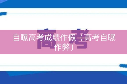 自曝高考成绩作假（高考自曝作弊）