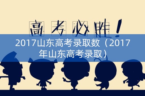 2017山东高考录取数（2017年山东高考录取）