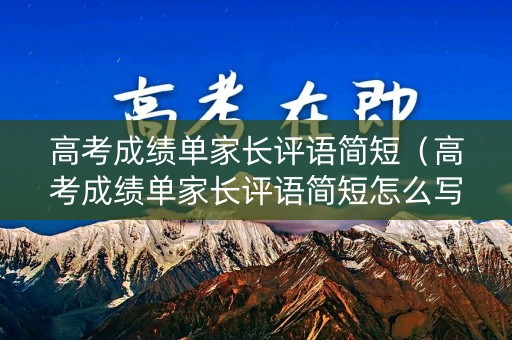 高考成绩单家长评语简短（高考成绩单家长评语简短怎么写）