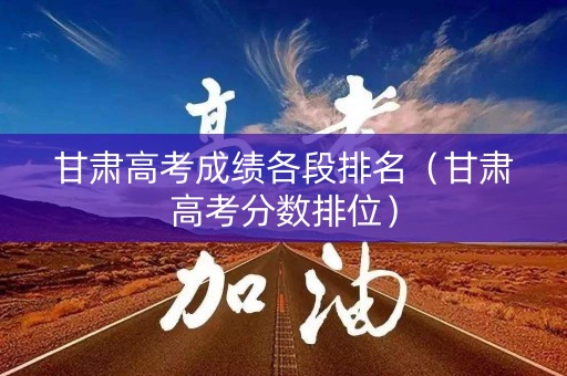 甘肃高考成绩各段排名（甘肃高考分数排位）