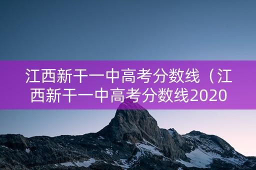 江西新干一中高考分数线（江西新干一中高考分数线2020）