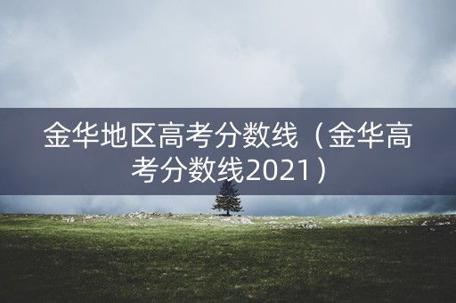 金华地区高考分数线（金华高考分数线2021）