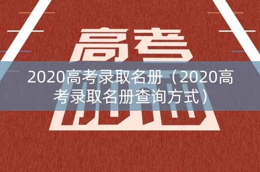 2020高考录取名册（2020高考录取名册查询方式）
