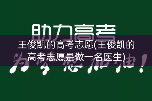 王俊凯的高考志愿(王俊凯的高考志愿是做一名医生) 王俊凯的高考志愿(王俊凯的高考志愿是做一名医生)