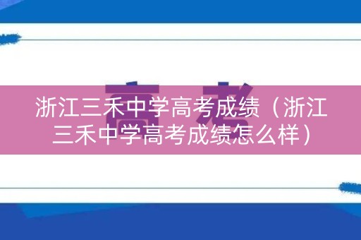 浙江三禾中学高考成绩（浙江三禾中学高考成绩怎么样）