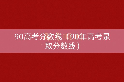90高考分数线（90年高考录取分数线）