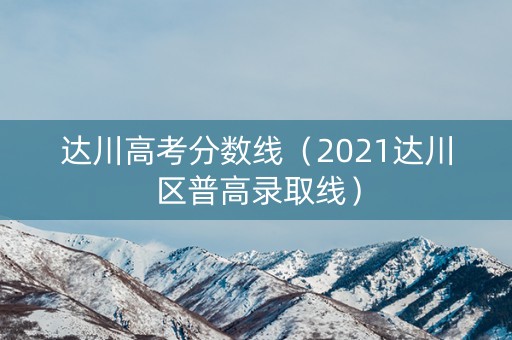 达川高考分数线（2021达川区普高录取线）