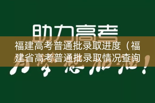 福建高考普通批录取进度（福建省高考普通批录取情况查询）