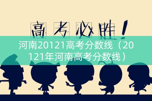 河南20121高考分数线（20121年河南高考分数线）