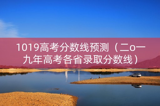 1019高考分数线预测（二o一九年高考各省录取分数线）