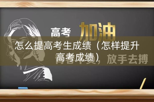 怎么提高考生成绩（怎样提升高考成绩）