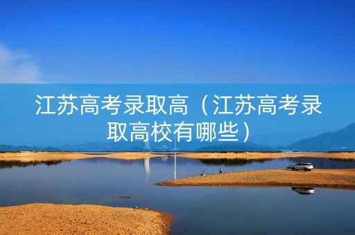 江苏高考录取高（江苏高考录取高校有哪些）