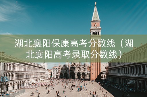 湖北襄阳保康高考分数线（湖北襄阳高考录取分数线）