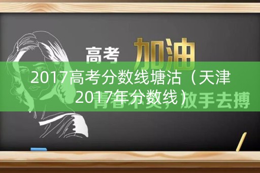 2017高考分数线塘沽（天津2017年分数线）