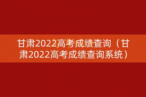 甘肃2022高考成绩查询（甘肃2022高考成绩查询系统）