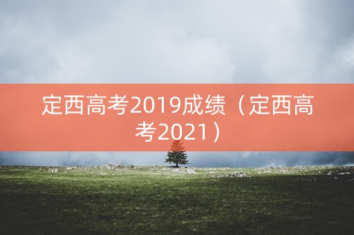 定西高考2019成绩（定西高考2021）