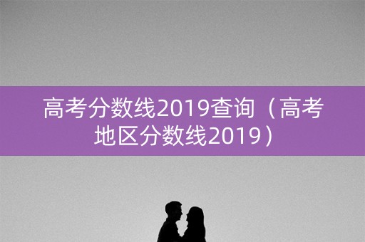 高考分数线2019查询（高考地区分数线2019）