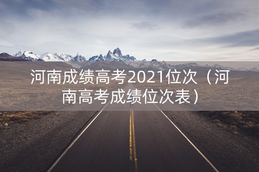 河南成绩高考2021位次（河南高考成绩位次表）