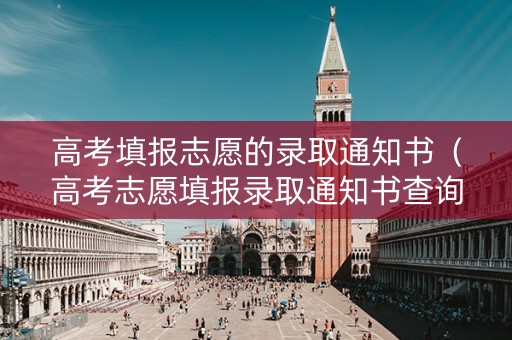 高考填报志愿的录取通知书（高考志愿填报录取通知书查询）
