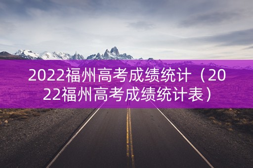 2022福州高考成绩统计（2022福州高考成绩统计表）