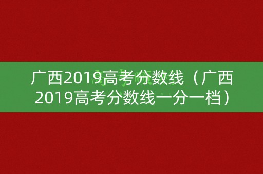 广西2019高考分数线（广西2019高考分数线一分一档）