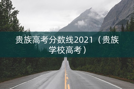 贵族高考分数线2021（贵族学校高考）