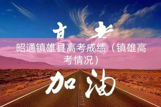 昭通镇雄县高考成绩（镇雄高考情况）