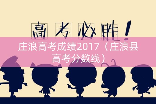 庄浪高考成绩2017（庄浪县高考分数线）