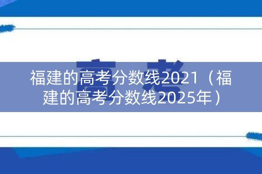 福建的高考分数线2021（福建的高考分数线2025年）