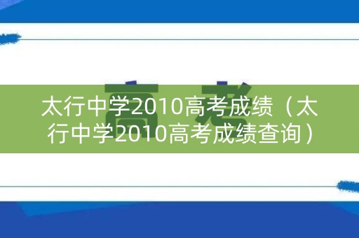 太行中学2010高考成绩（太行中学2010高考成绩查询）