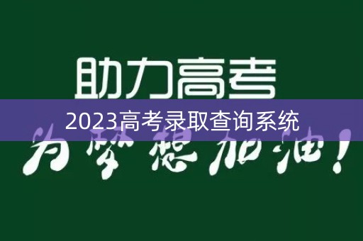2023高考录取查询系统 2023高考录取查询系统