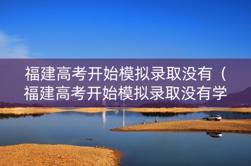福建高考开始模拟录取没有（福建高考开始模拟录取没有学籍档案）