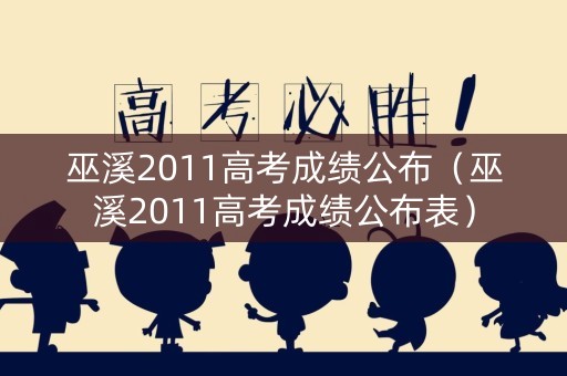 巫溪2011高考成绩公布（巫溪2011高考成绩公布表）