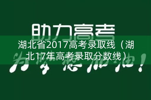 湖北省2017高考录取线（湖北17年高考录取分数线）